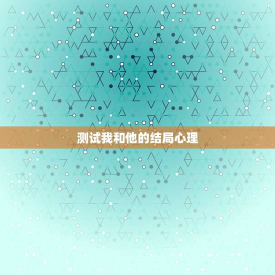 测试我和他的结局心理,求解我的各项心理测试结果 我是什么样的人 测试我和他的结局心理,求解我的各项心理测试结果 我是什么样的人