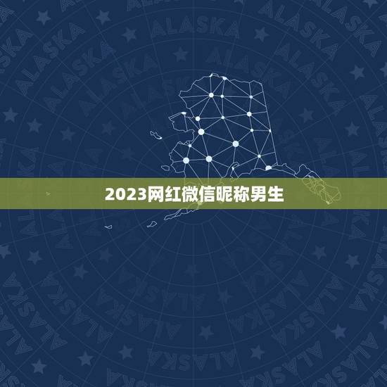 2023网红微信昵称男生，2021微信男霸气昵称