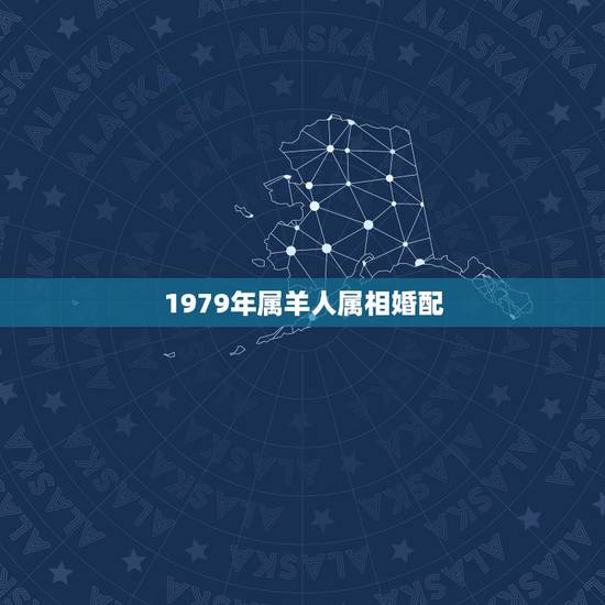 1979年属羊人属相婚配,1979年属羊的最佳配偶 1979年属羊人属相婚配,1979年属羊的最佳配偶