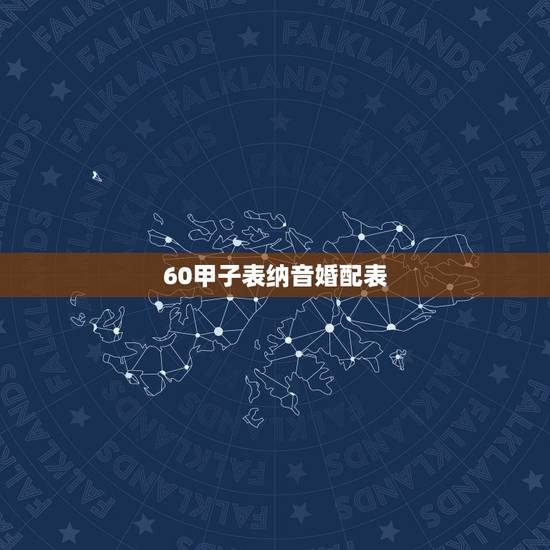 60甲子表纳音婚配表,六十甲子纳音表 60甲子表纳音婚配表,六十甲子纳音表