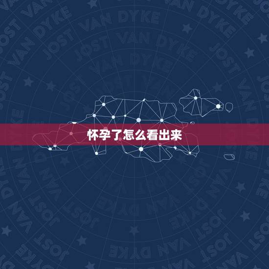 怀孕了怎么看出来，如何看的出一个人怀孕了多久