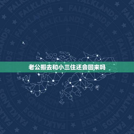 老公搬去和小三住还会回来吗,老公到小三家去住还会回来吗 老公搬去和小三住还会回来吗,老公到小三家去住还会回来吗