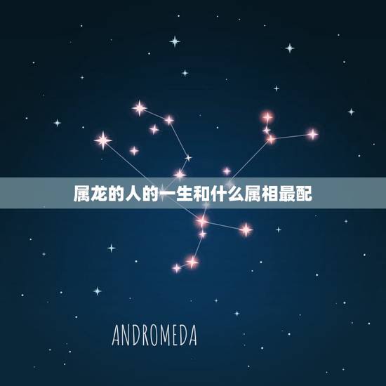 属龙的人的一生和什么属相最配，生肖属龙的人相忌属相有哪些？