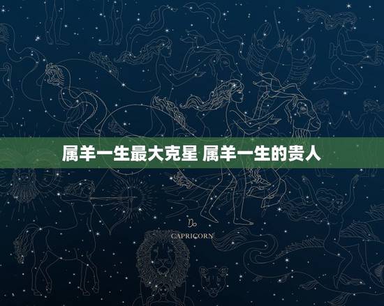 属羊一生最大克星 属羊一生的贵人 属羊一生最大克星 属羊一生的贵人