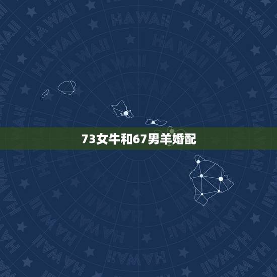 73女牛和67男羊婚配,67男羊与73女牛配婚 73女牛和67男羊婚配,67男羊与73女牛配婚