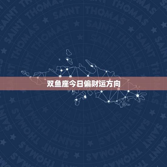 双鱼座今日偏财运方向,我是双鱼座的女生 今年的运势会怎么样呢 双鱼座今日偏财运方向,我是双鱼座的女生 今年的运势会怎么样呢