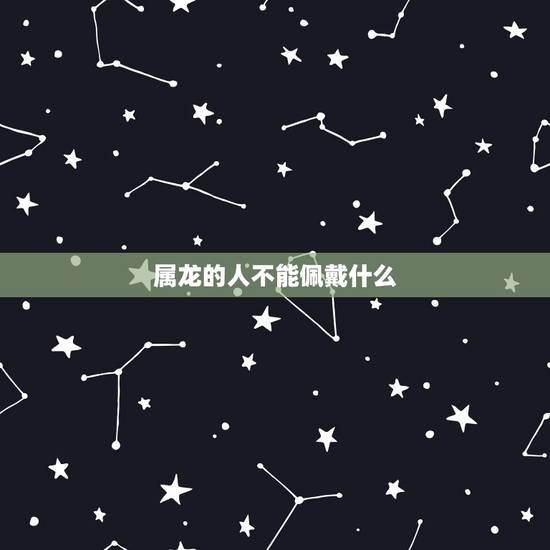 属龙的人不能佩戴什么,76属龙适合戴什么饰品 属龙的人不能佩戴什么,76属龙适合戴什么饰品