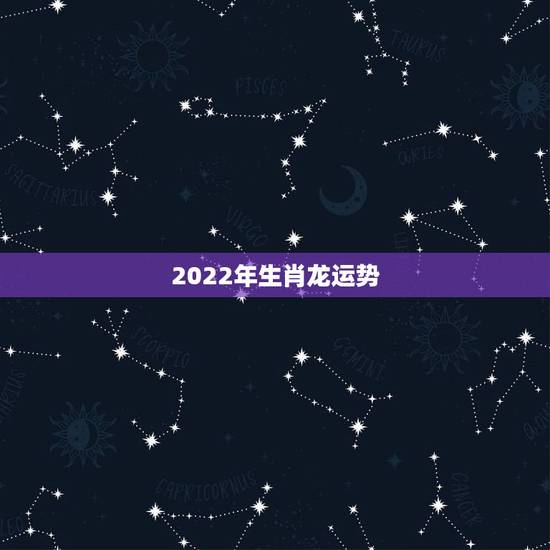 2022年生肖龙运势,88年2021年属龙人的全年运势 2022年生肖龙运势,88年2021年属龙人的全年运势