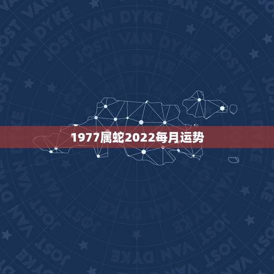 1977属蛇2022每月运势，2022年属蛇人的全年运势