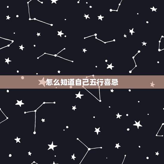 怎么知道自己五行喜忌,怎么才知道自己五行喜什么 怎么知道自己五行喜忌,怎么才知道自己五行喜什么