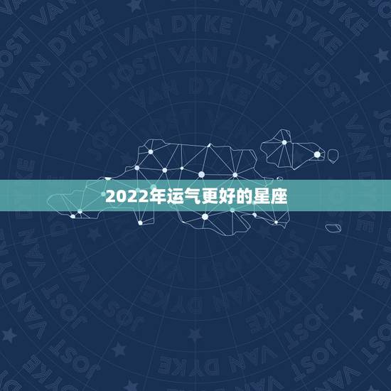 2022年运气更好的星座，2022年有喜事的星座