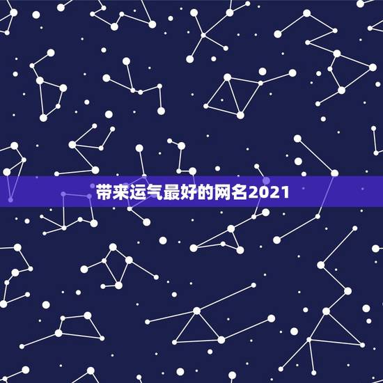 带来运气最好的网名2021，2021抖音最旺最好的名字