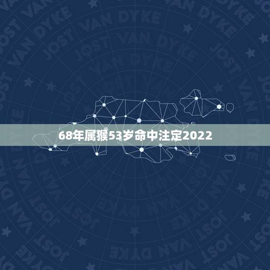 68年属猴53岁命中注定2022,68年属猴是什么命 68年属猴53岁命中注定2022,68年属猴是什么命