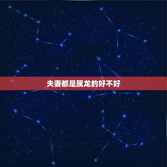 夫妻都是属龙的好不好,男女都属龙婚姻会幸福吗 夫妻都是属龙的好不好,男女都属龙婚姻会幸福吗