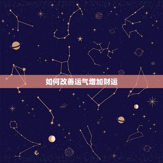 如何改善运气增加财运,怎么可以改变运气,有什么好方法? 如何改善运气增加财运,怎么可以改变运气,有什么好方法?