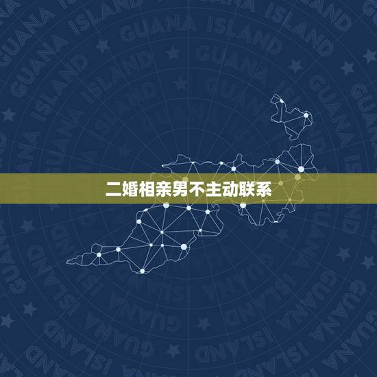 二婚相亲男不主动联系,为什么我相亲的男孩子都不主动和我联系? 二婚相亲男不主动联系,为什么我相亲的男孩子都不主动和我联系?