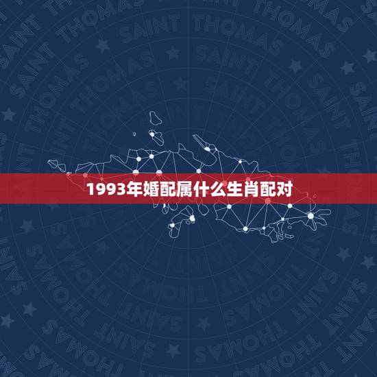1993年婚配属什么生肖配对,93年属鸡的和什么属相最配最合适呢 1993年婚配属什么生肖配对,93年属鸡的和什么属相最配最合适呢