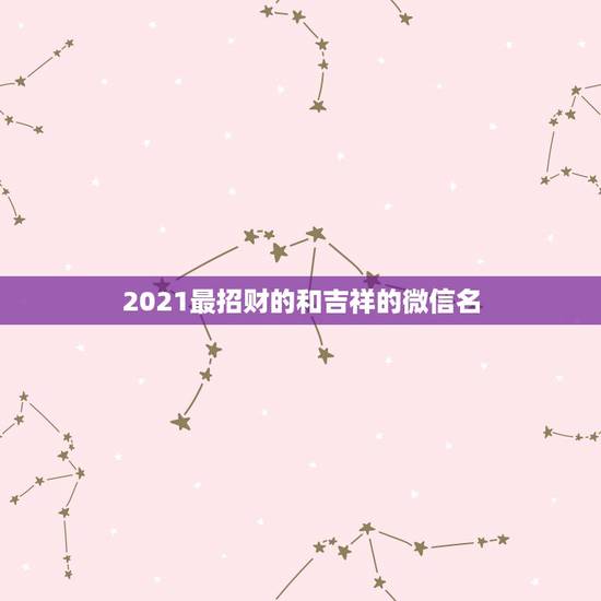 2021最招财的和吉祥的微信名，最吉利旺财的微信名字