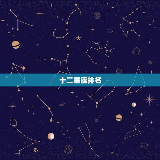 十二星座排名,十二星座的排名是什么? 十二星座排名,十二星座的排名是什么?