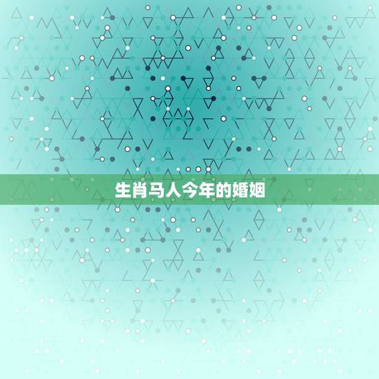 生肖马人今年的婚姻，男的属马和女的属羊的婚姻怎么样了