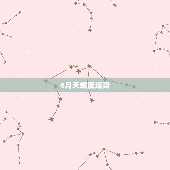 6月天蝎座运势,2016年6月天蝎座运势苏姗弥勒 6月天蝎座运势,2016年6月天蝎座运势苏姗弥勒