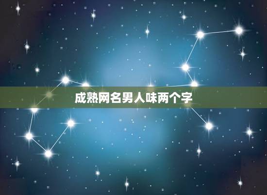 成熟网名男人味两个字,简单好听成熟网名男人味两字 成熟网名男人味两个字,简单好听成熟网名男人味两字