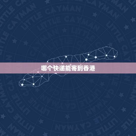 哪个快递能寄到香港，东莞寄快递到香港，哪家快递公司好些