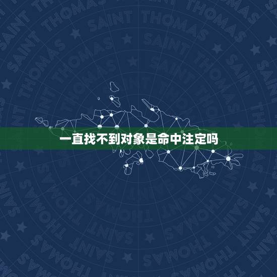 一直找不到对象是命中注定吗,找不到老婆会不会是命中注定开不了桃花运注定 一直找不到对象是命中注定吗,找不到老婆会不会是命中注定开不了桃花运注定