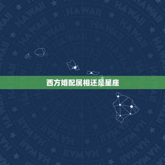 西方婚配属相还是星座，西方的12星座和中国的12生肖有什么区别？