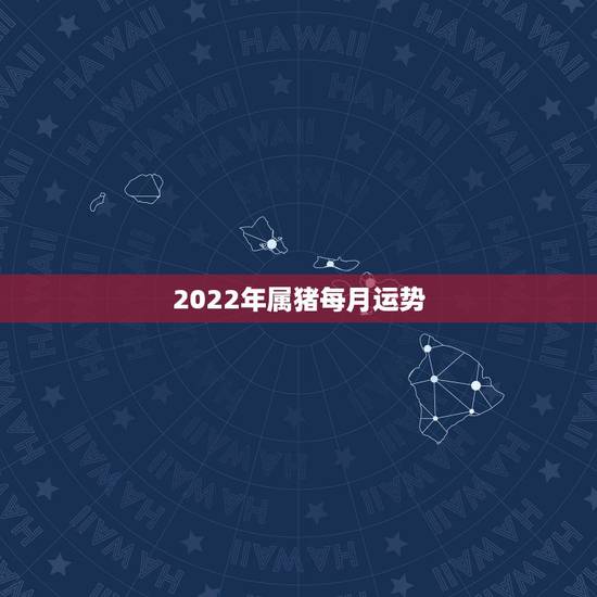 2022年属猪每月运势，1983年属猪男2022年每月运势？
