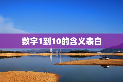 数字1到10的含义表白，爱情数字1-10代表着什么
