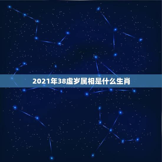2021年38虚岁属相是什么生肖,十二生肖年份表2021 2021年38虚岁属相是什么生肖,十二生肖年份表2021