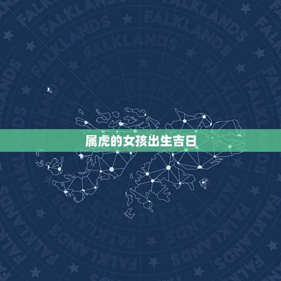 属虎的女孩出生吉日，属虎生什么属相孩子的好？