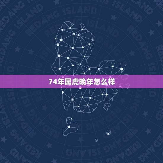 74年属虎晚年怎么样,74年属虎人的终生寿命 74年属虎晚年怎么样,74年属虎人的终生寿命