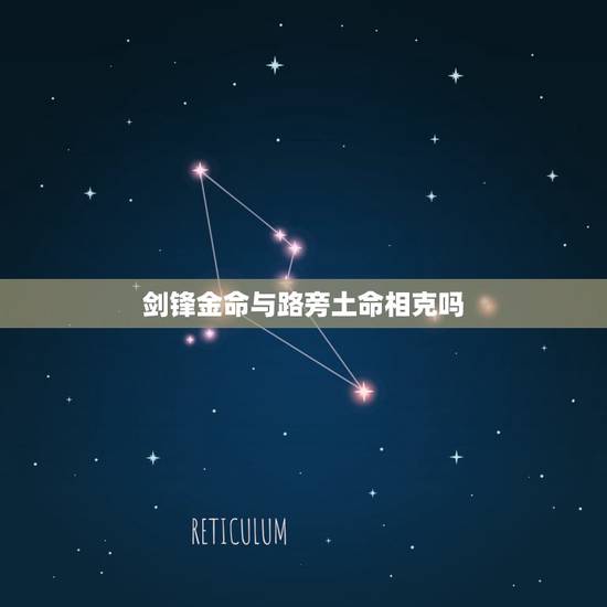 剑锋金命与路旁土命相克吗,剑锋金命为什么有贵气 剑锋金命与路旁土命相克吗,剑锋金命为什么有贵气