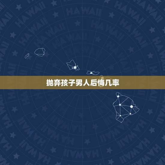 抛弃孩子男人后悔几率,一个男人为了一个女人放弃自己的婚姻,自己的孩子, 抛弃孩子男人后悔几率,一个男人为了一个女人放弃自己的婚姻,自己的孩子,