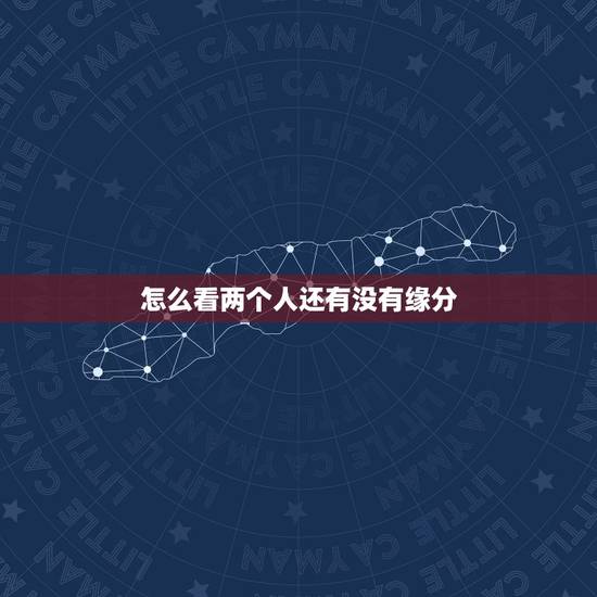 怎么看两个人还有没有缘分,怎样能证明两个人有缘分 怎么看两个人还有没有缘分,怎样能证明两个人有缘分