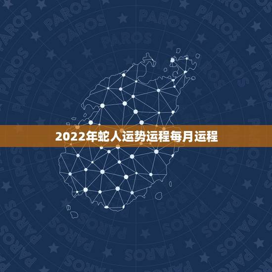 2022年蛇人运势运程每月运程,属蛇女2022 年每月运势及运程 2022年蛇人运势运程每月运程,属蛇女2022 年每月运势及运程