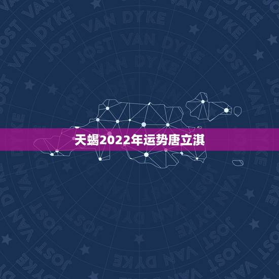 天蝎2022年运势唐立淇，唐立淇2012天蝎运势