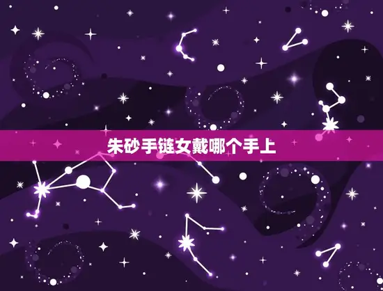 朱砂手链女戴哪个手上 朱砂手链女戴哪个手上