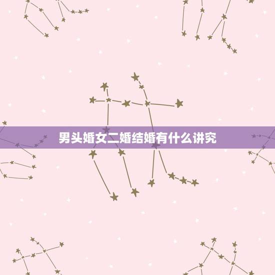 男头婚女二婚结婚有什么讲究,二婚女嫁给头婚男应该办婚礼吗? 男头婚女二婚结婚有什么讲究,二婚女嫁给头婚男应该办婚礼吗?