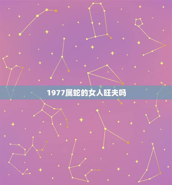 1977属蛇的女人旺夫吗，属蛇的为什么那么漂亮