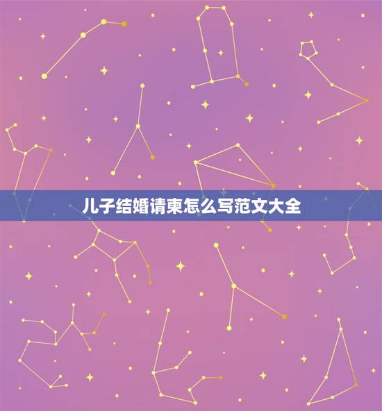 儿子结婚请柬怎么写范文大全，儿子结婚，结婚请帖怎么写