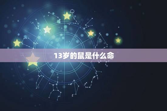 13岁的鼠是什么命,2022 年13岁是几几后 13岁的鼠是什么命,2022 年13岁是几几后