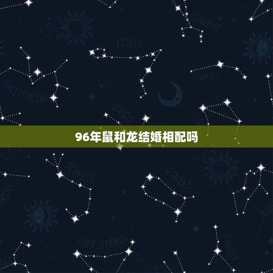 96年鼠和龙结婚相配吗,00年龙女和96年鼠男相配吗 96年鼠和龙结婚相配吗,00年龙女和96年鼠男相配吗