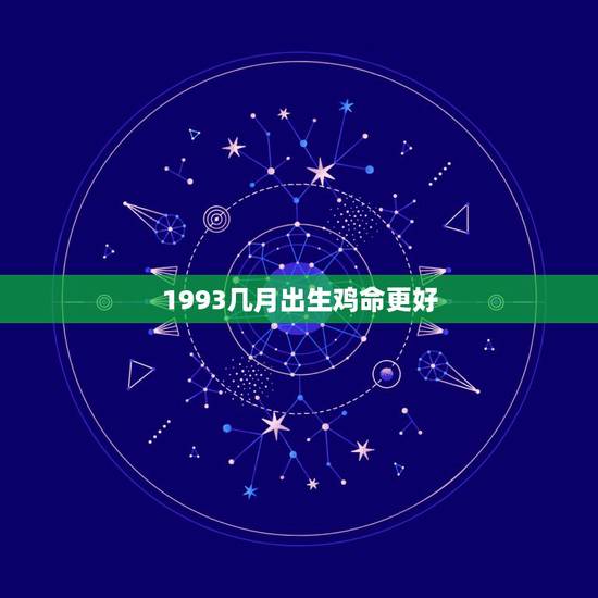 1993几月出生鸡命更好,93年属鸡的28岁有一劫 1993几月出生鸡命更好,93年属鸡的28岁有一劫