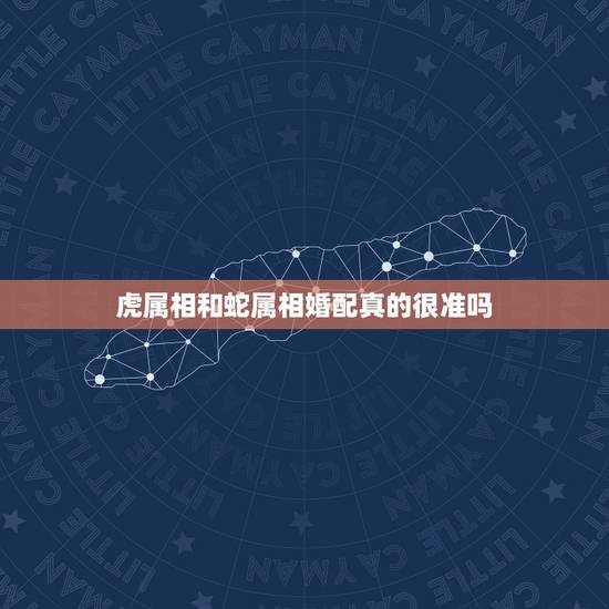 虎属相和蛇属相婚配真的很准吗,属虎的属相婚配表,属虎的和什么属相最配, 虎属相和蛇属相婚配真的很准吗,属虎的属相婚配表,属虎的和什么属相最配,