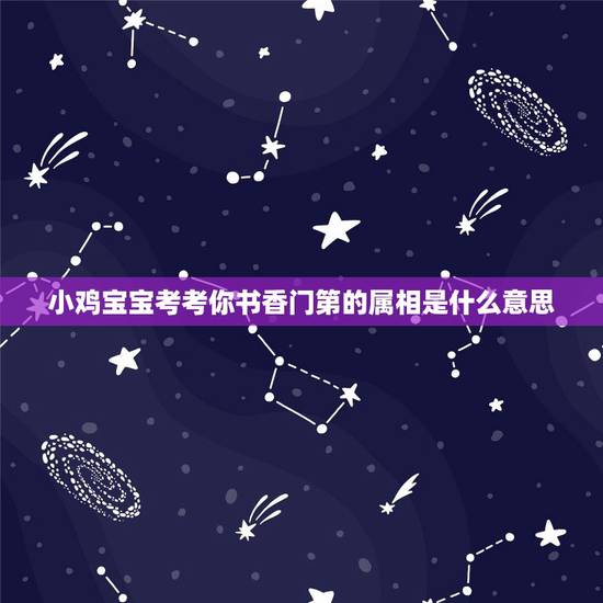 小鸡宝宝考考你书香门第的属相是什么意思，小鸡宝宝考考你今天的答案是什么