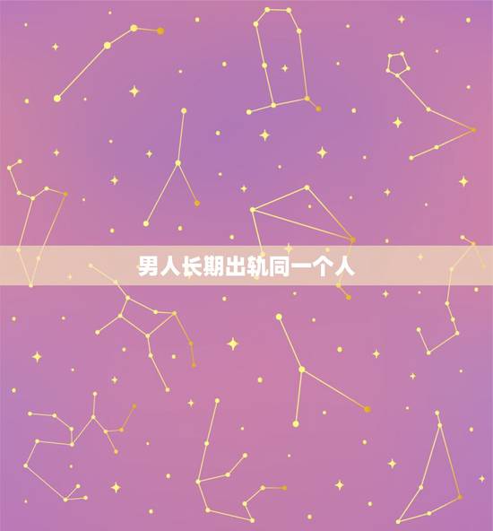 男人长期出轨同一个人,男人出轨10年同一个人 男人长期出轨同一个人,男人出轨10年同一个人