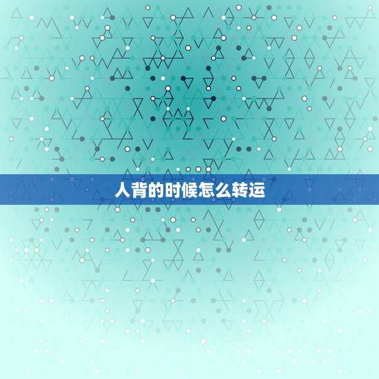人背的时候怎么转运,点背的时候,做什么可以转运? 人背的时候怎么转运,点背的时候,做什么可以转运?